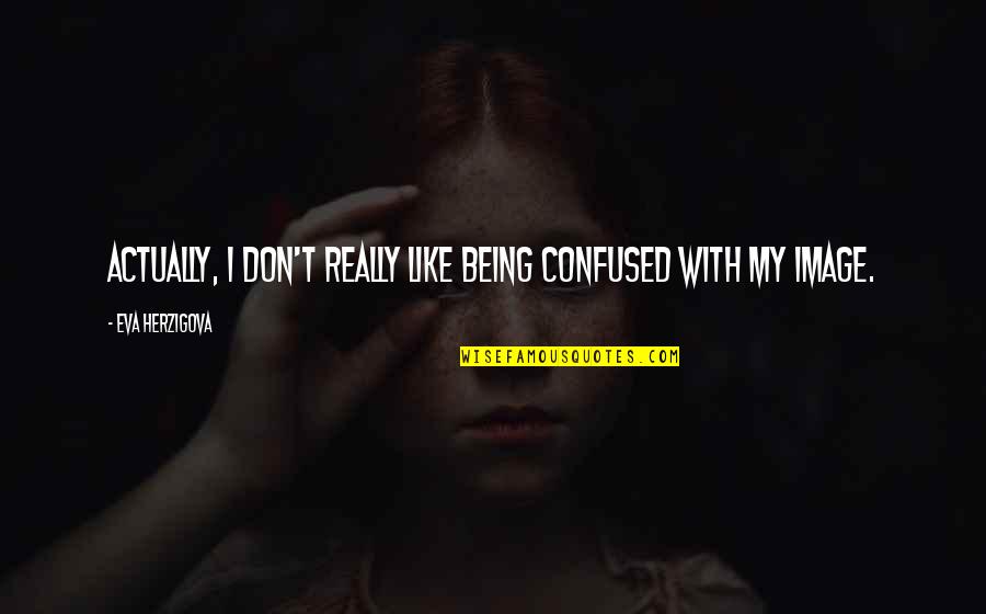 Being Confused Quotes By Eva Herzigova: Actually, I don't really like being confused with