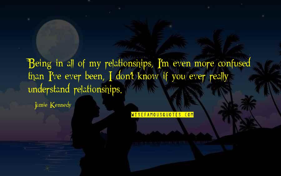 Being Confused Quotes By Jamie Kennedy: Being in all of my relationships, I'm even