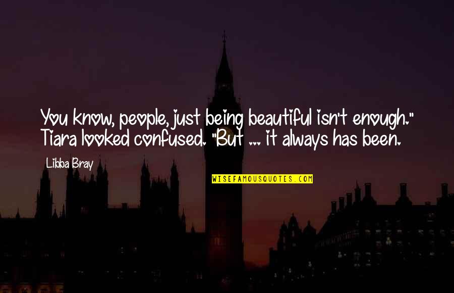 Being Confused Quotes By Libba Bray: You know, people, just being beautiful isn't enough."
