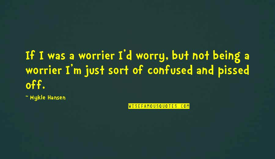 Being Confused Quotes By Mykle Hansen: If I was a worrier I'd worry, but