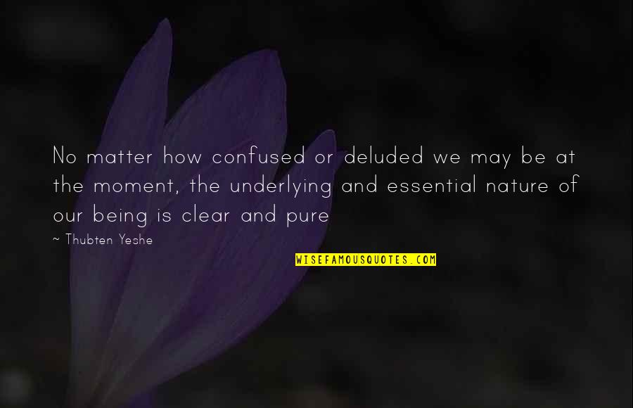 Being Confused Quotes By Thubten Yeshe: No matter how confused or deluded we may