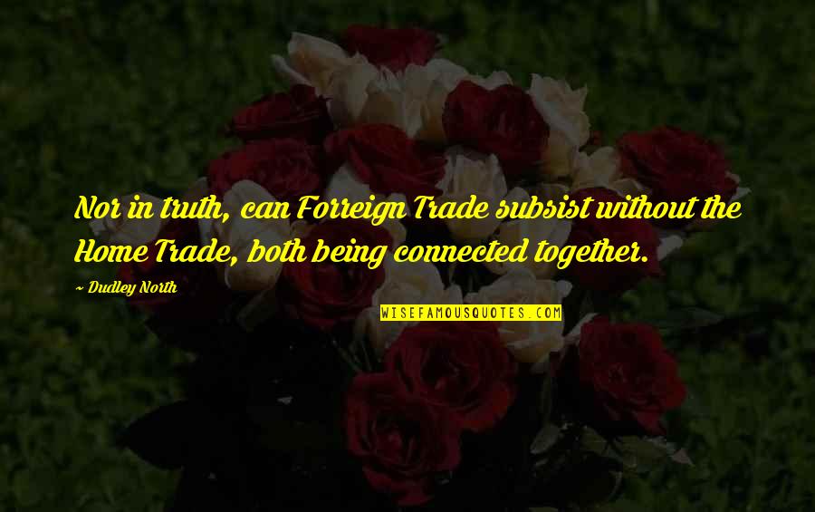 Being Connected Quotes By Dudley North: Nor in truth, can Forreign Trade subsist without