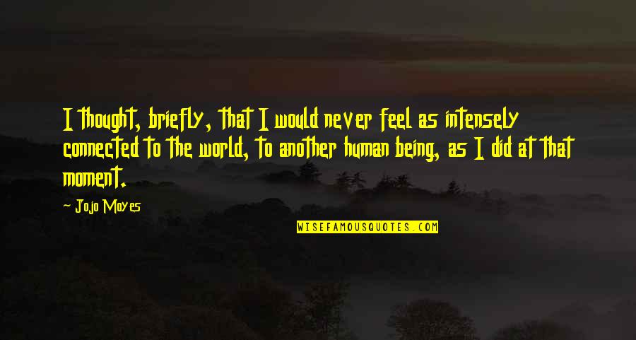 Being Connected Quotes By Jojo Moyes: I thought, briefly, that I would never feel