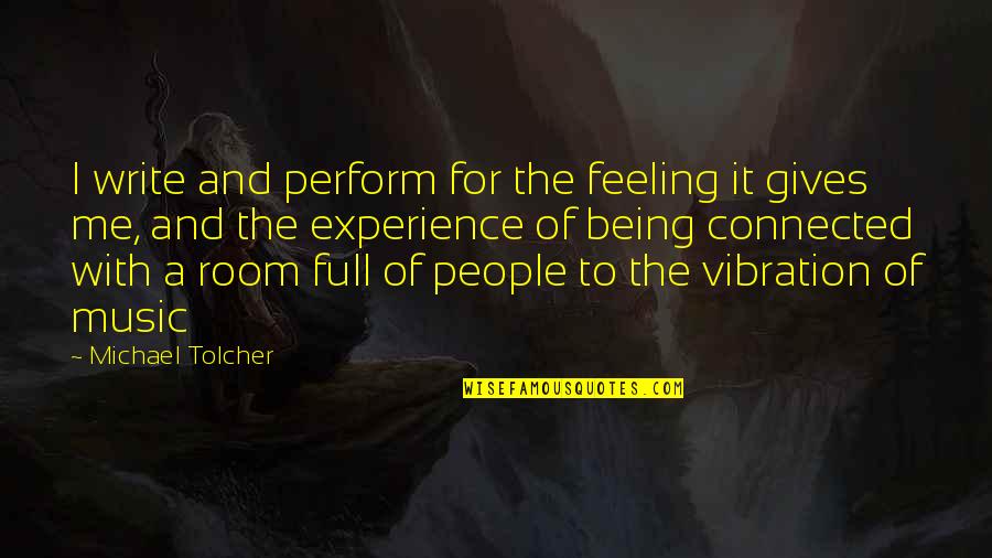 Being Connected Quotes By Michael Tolcher: I write and perform for the feeling it