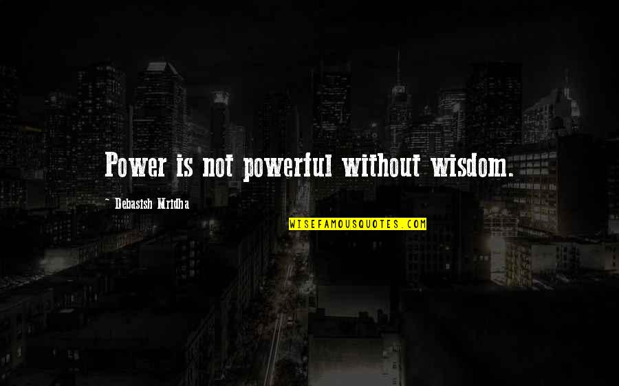 Being Conned Quotes By Debasish Mridha: Power is not powerful without wisdom.