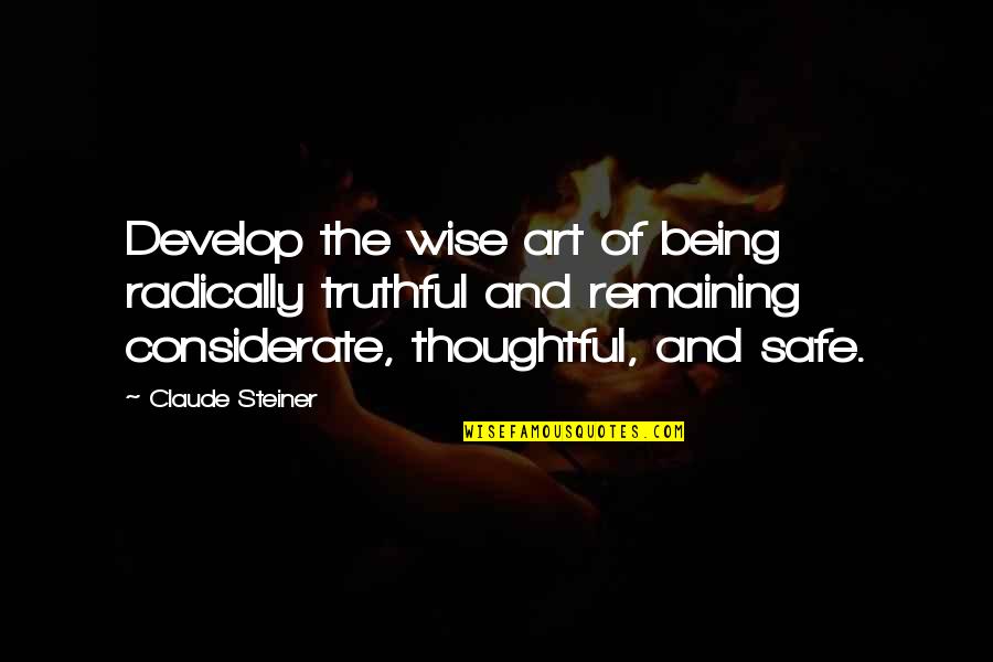 Being Considerate Quotes By Claude Steiner: Develop the wise art of being radically truthful