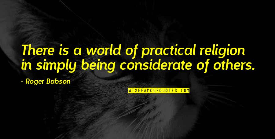 Being Considerate Quotes By Roger Babson: There is a world of practical religion in