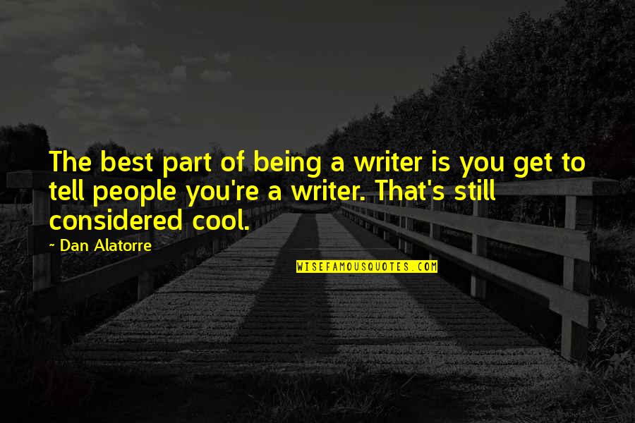 Being Considered Quotes By Dan Alatorre: The best part of being a writer is