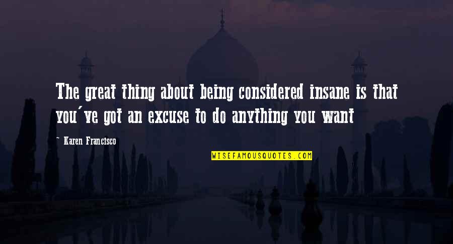 Being Considered Quotes By Karen Francisco: The great thing about being considered insane is