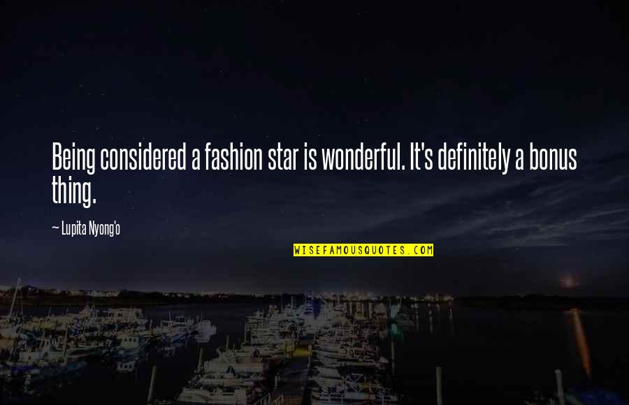 Being Considered Quotes By Lupita Nyong'o: Being considered a fashion star is wonderful. It's
