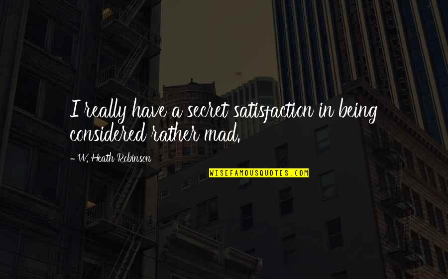 Being Considered Quotes By W. Heath Robinson: I really have a secret satisfaction in being