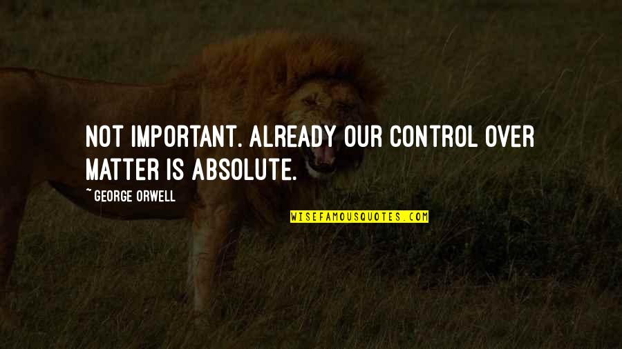 Being Consumed By Love Quotes By George Orwell: Not important. Already our control over matter is