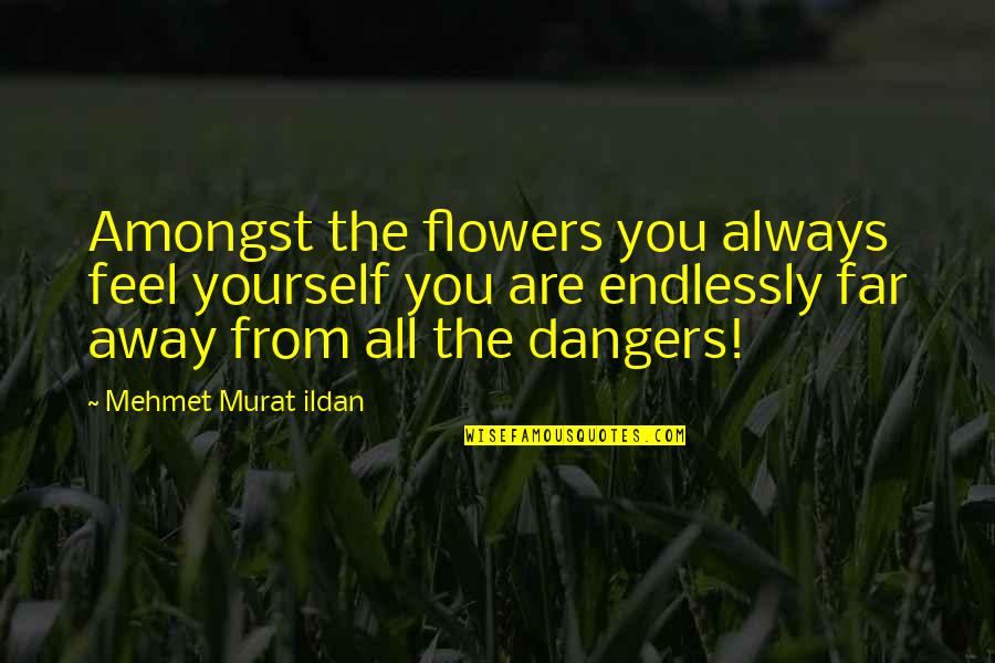 Being Consumed By Love Quotes By Mehmet Murat Ildan: Amongst the flowers you always feel yourself you