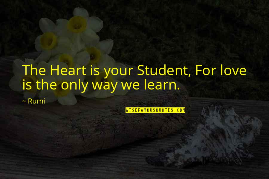 Being Consumed By Someone Quotes By Rumi: The Heart is your Student, For love is