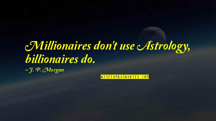Being Content In A Relationship Quotes By J. P. Morgan: Millionaires don't use Astrology, billionaires do.