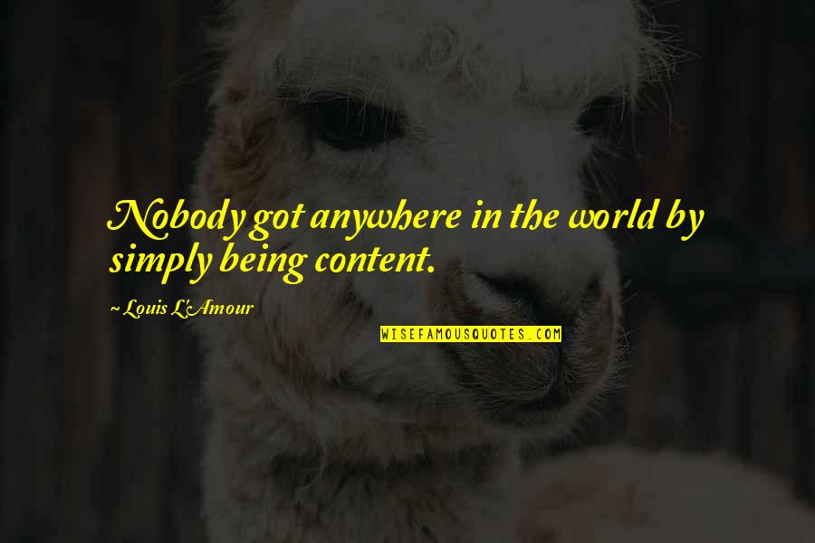 Being Content Quotes By Louis L'Amour: Nobody got anywhere in the world by simply