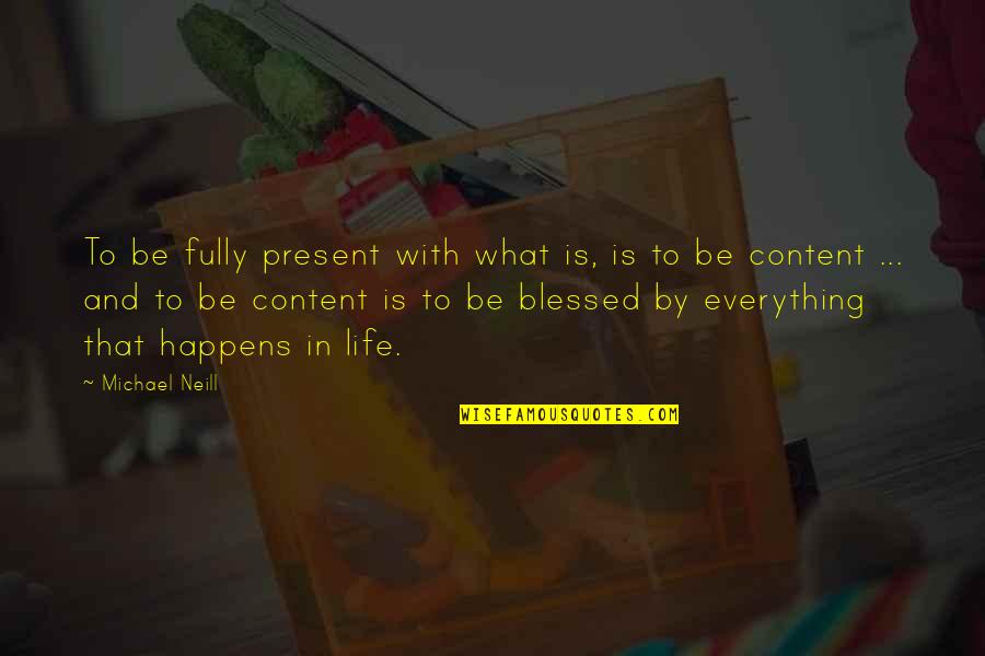 Being Content Quotes By Michael Neill: To be fully present with what is, is