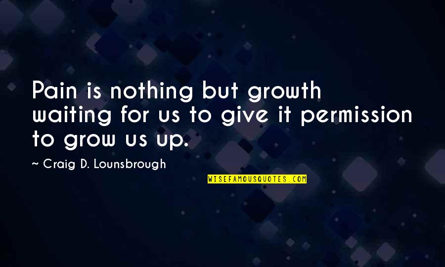 Being Contented Of What You Are Quotes By Craig D. Lounsbrough: Pain is nothing but growth waiting for us