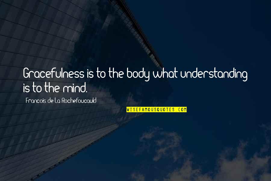 Being Contented Of What You Are Quotes By Francois De La Rochefoucauld: Gracefulness is to the body what understanding is