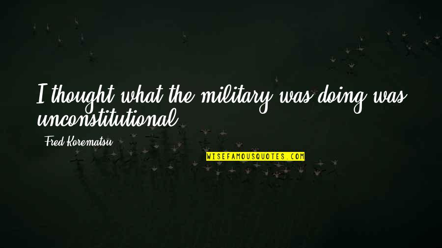 Being Contented Of What You Are Quotes By Fred Korematsu: I thought what the military was doing was