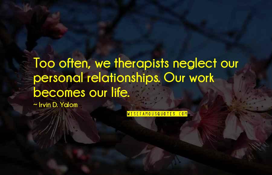 Being Contented With Yourself Quotes By Irvin D. Yalom: Too often, we therapists neglect our personal relationships.