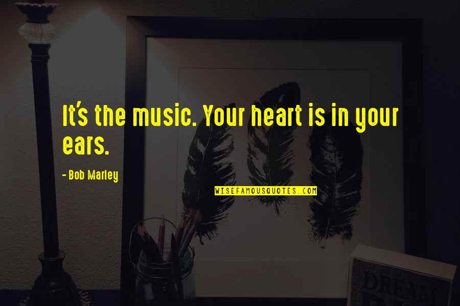 Being Contentious Quotes By Bob Marley: It's the music. Your heart is in your