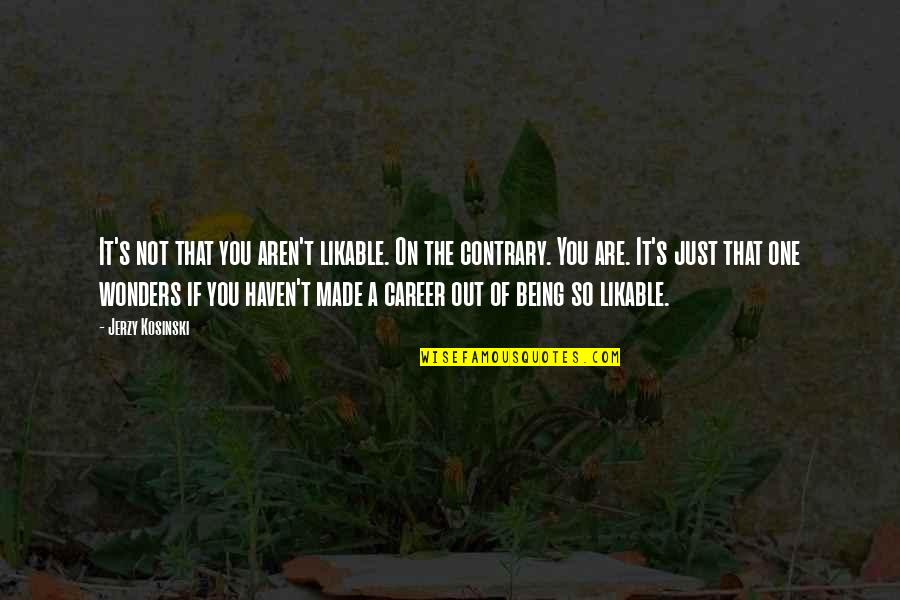 Being Contrary Quotes By Jerzy Kosinski: It's not that you aren't likable. On the