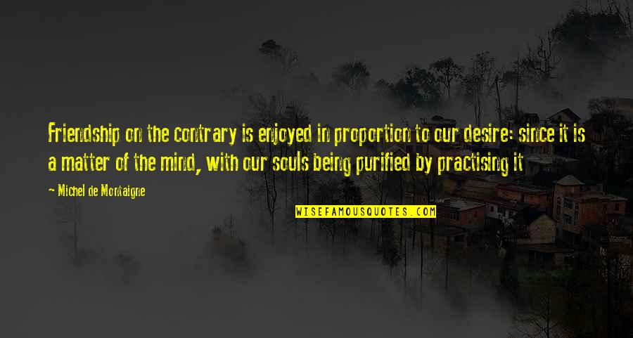 Being Contrary Quotes By Michel De Montaigne: Friendship on the contrary is enjoyed in proportion