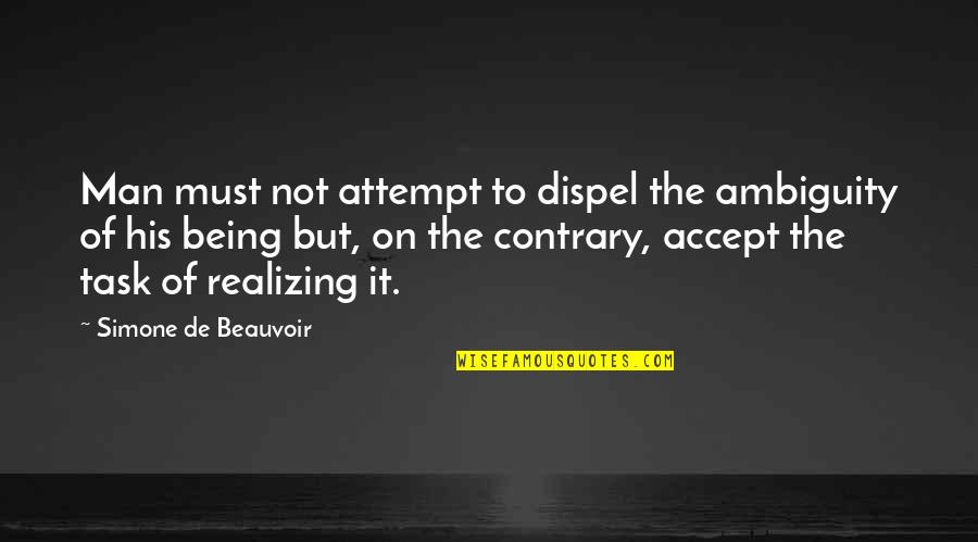 Being Contrary Quotes By Simone De Beauvoir: Man must not attempt to dispel the ambiguity Being Contrary Quotes By Simone De Beauvoir: Man must not attempt to dispel the ambiguity