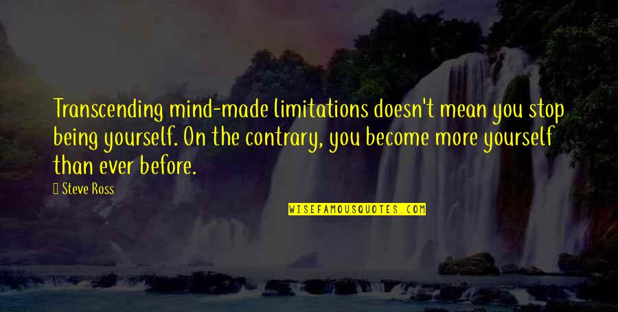 Being Contrary Quotes By Steve Ross: Transcending mind-made limitations doesn't mean you stop being