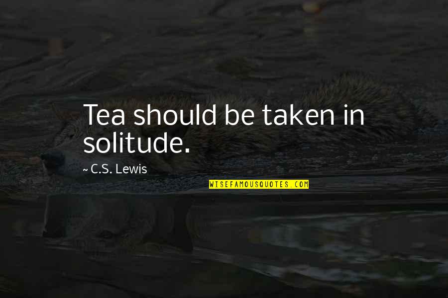 Being Controlled By A Man Quotes By C.S. Lewis: Tea should be taken in solitude.