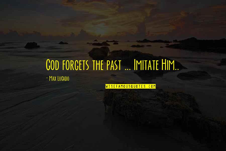 Being Controlled By Parents Quotes By Max Lucado: God forgets the past ... Imitate Him..