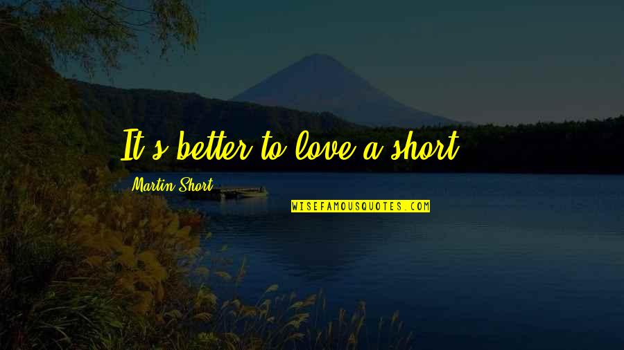 Being Controlled In A Relationship Quotes By Martin Short: It's better to love a short ...
