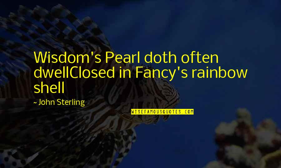 Being Cool And Crazy Quotes By John Sterling: Wisdom's Pearl doth often dwellClosed in Fancy's rainbow