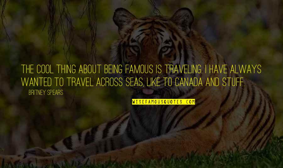 Being Cool Quotes By Britney Spears: The cool thing about being famous is traveling.