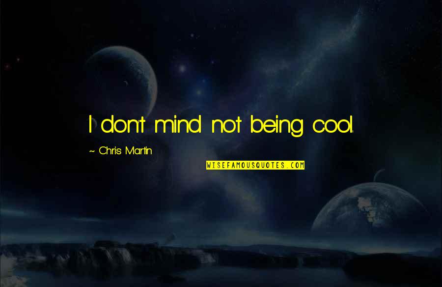 Being Cool Quotes By Chris Martin: I don't mind not being cool.