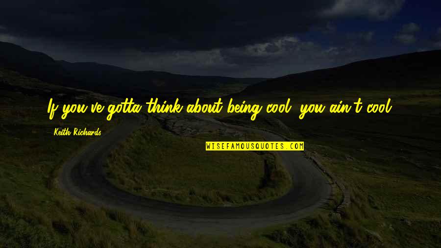 Being Cool Quotes By Keith Richards: If you've gotta think about being cool, you Being Cool Quotes By Keith Richards: If you've gotta think about being cool, you