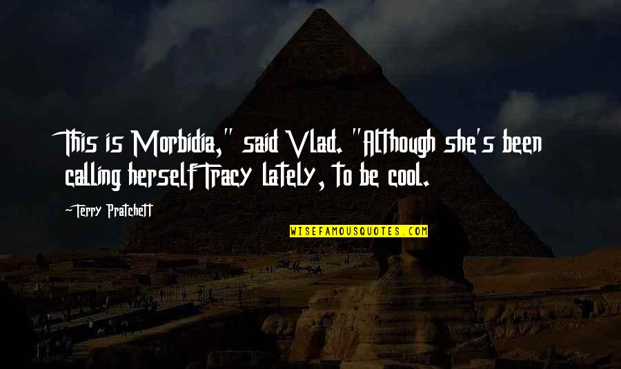 Being Cool Quotes By Terry Pratchett: This is Morbidia," said Vlad. "Although she's been