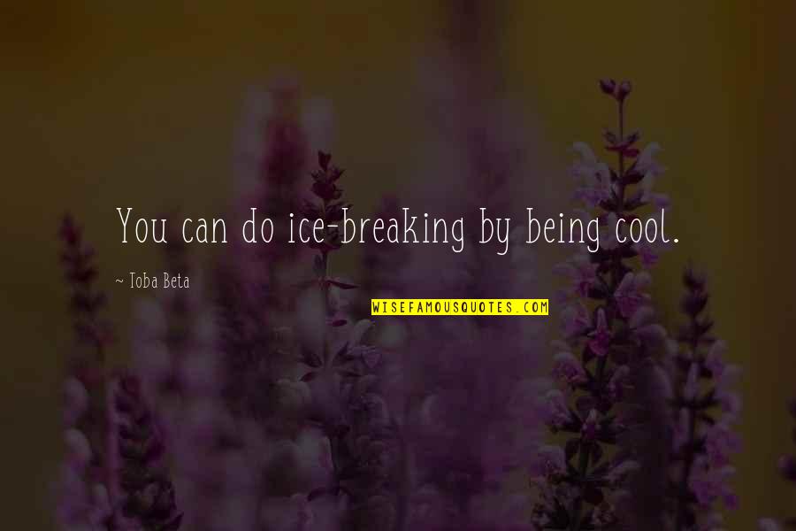 Being Cool Quotes By Toba Beta: You can do ice-breaking by being cool.