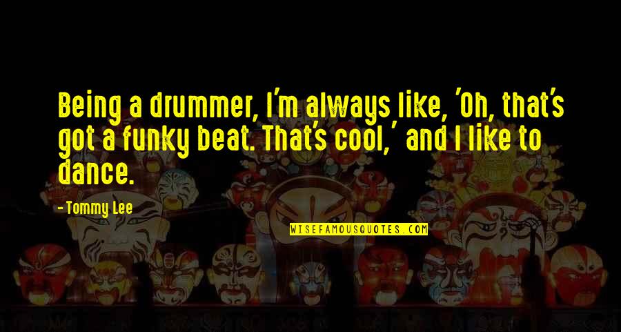 Being Cool Quotes By Tommy Lee: Being a drummer, I'm always like, 'Oh, that's