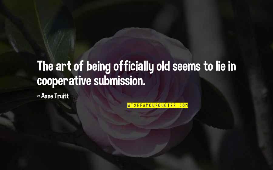 Being Cooperative Quotes By Anne Truitt: The art of being officially old seems to