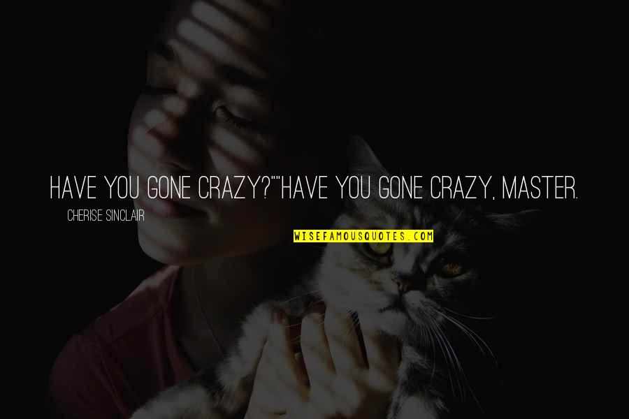Being Cornered Quotes By Cherise Sinclair: Have you gone crazy?""Have you gone crazy, Master. Being Cornered Quotes By Cherise Sinclair: Have you gone crazy?""Have you gone crazy, Master.