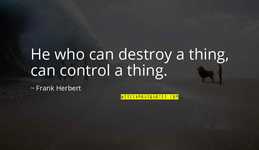 Being Corny Quotes By Frank Herbert: He who can destroy a thing, can control