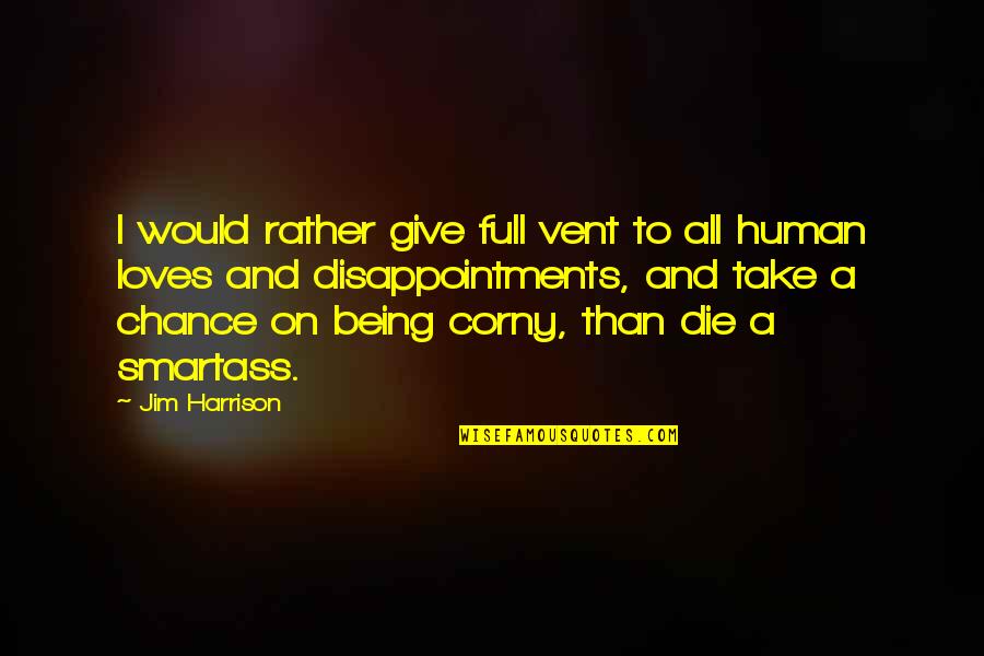 Being Corny Quotes By Jim Harrison: I would rather give full vent to all