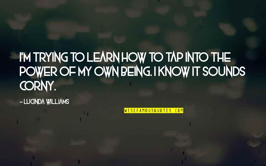 Being Corny Quotes By Lucinda Williams: I'm trying to learn how to tap into