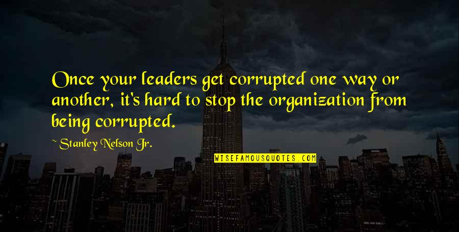 Being Corrupted Quotes By Stanley Nelson Jr.: Once your leaders get corrupted one way or