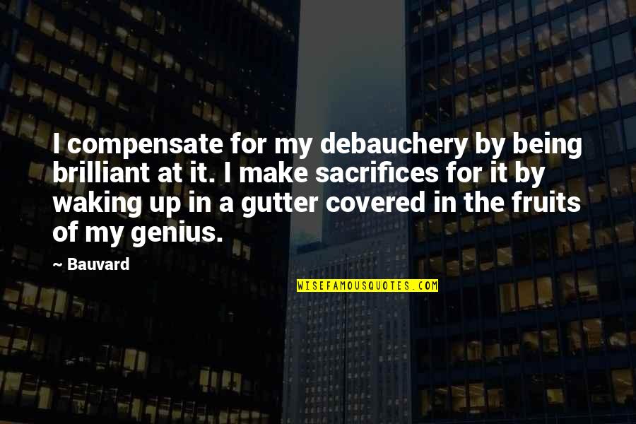 Being Covered Quotes By Bauvard: I compensate for my debauchery by being brilliant
