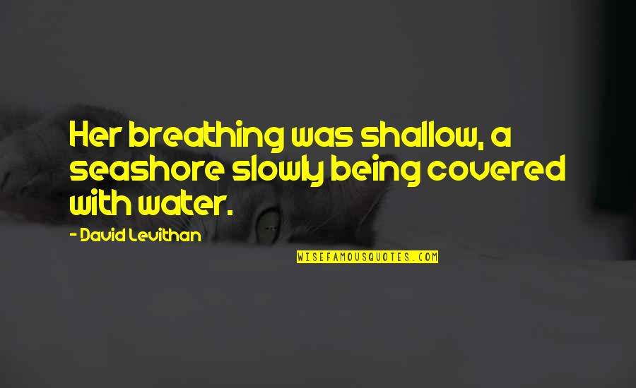 Being Covered Quotes By David Levithan: Her breathing was shallow, a seashore slowly being