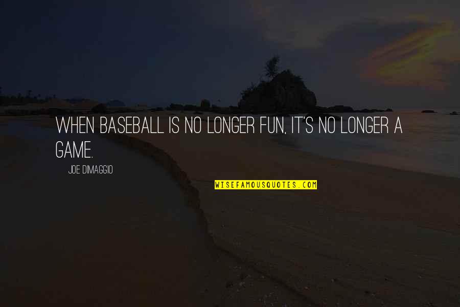 Being Covered Quotes By Joe DiMaggio: When baseball is no longer fun, it's no