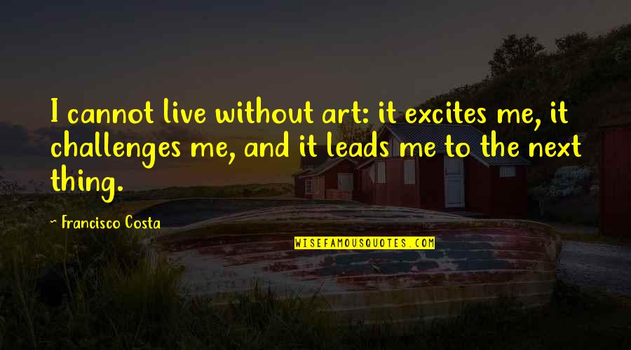 Being Crafty Quotes By Francisco Costa: I cannot live without art: it excites me,